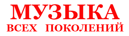 МУЗЫКА  ВСЕХ  ПОКОЛЕНИЙ